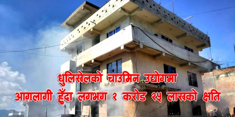 धुलिखेलको चाउमिन उद्योगमा आगलागी हुँदा २ करोड २५ लाख बराबरको क्षति