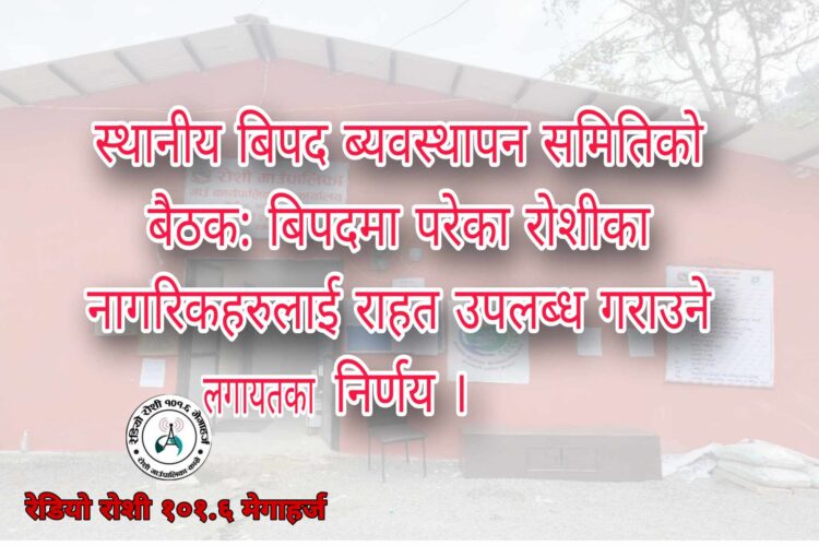 बिपदमा परेका रोशीका बासिन्दालाई राहत उपलब्ध गराउने निर्णय